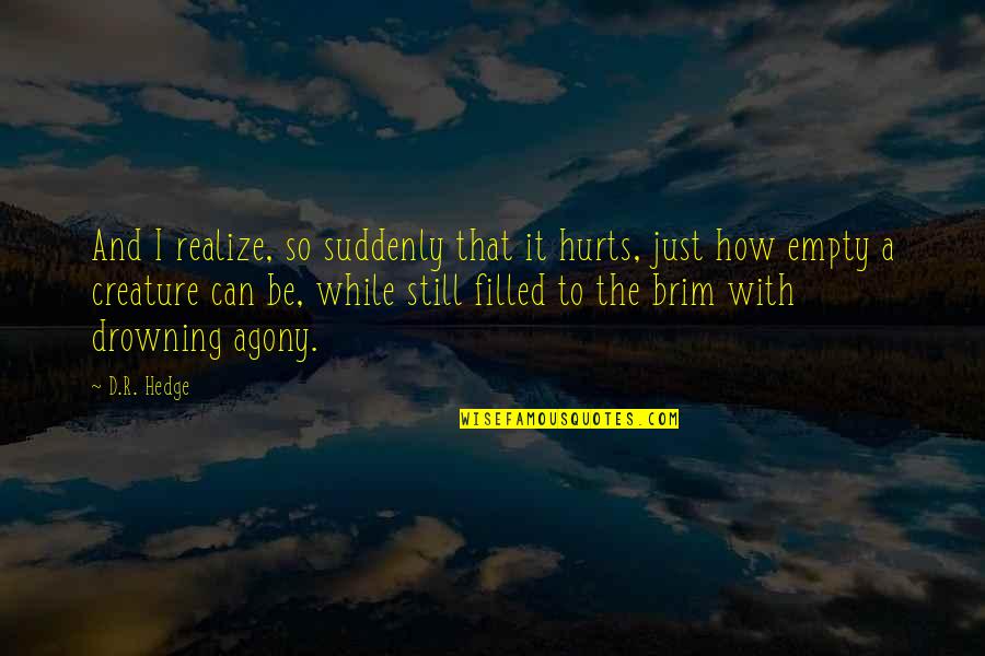 Sad Drowning Quotes By D.R. Hedge: And I realize, so suddenly that it hurts, Sad Drowning Quotes By D.R. Hedge: And I realize, so suddenly that it hurts,