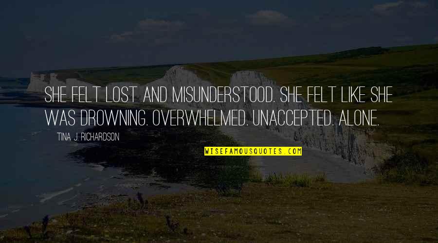 Sad Drowning Quotes By Tina J. Richardson: She felt lost and misunderstood. She felt like Sad Drowning Quotes By Tina J. Richardson: She felt lost and misunderstood. She felt like