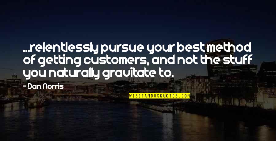 Sad Drugs And Alcohol Quotes By Dan Norris: ...relentlessly pursue your best method of getting customers,