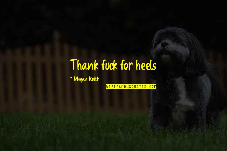 Sad Drugs And Alcohol Quotes By Megan Keith: Thank fuck for heels