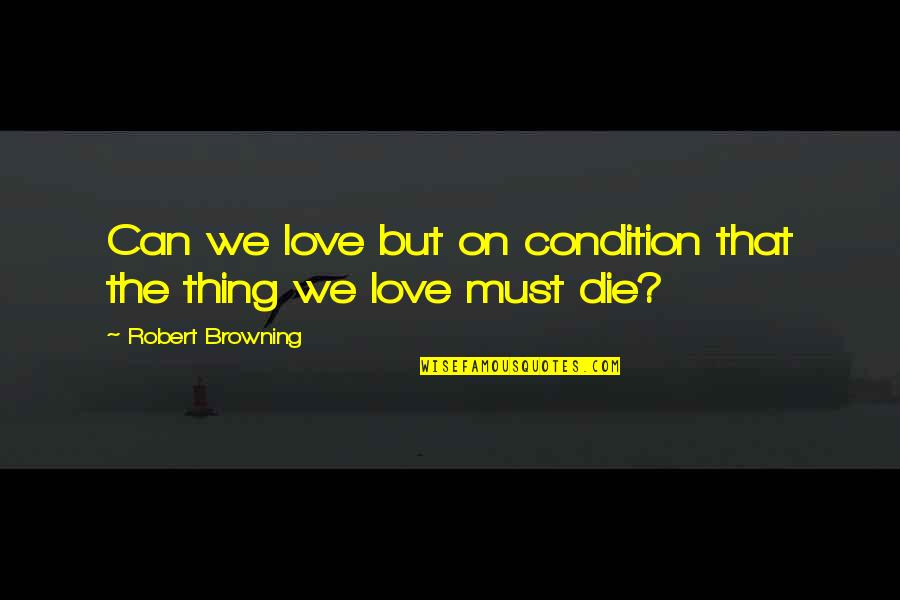 Sad Dumping Quotes By Robert Browning: Can we love but on condition that the