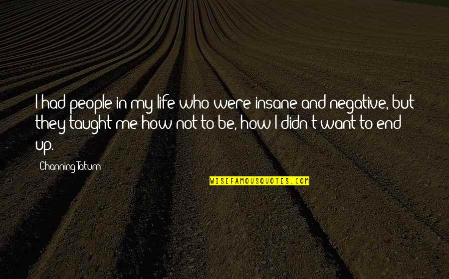 Sad Dustbin Quotes By Channing Tatum: I had people in my life who were Sad Dustbin Quotes By Channing Tatum: I had people in my life who were