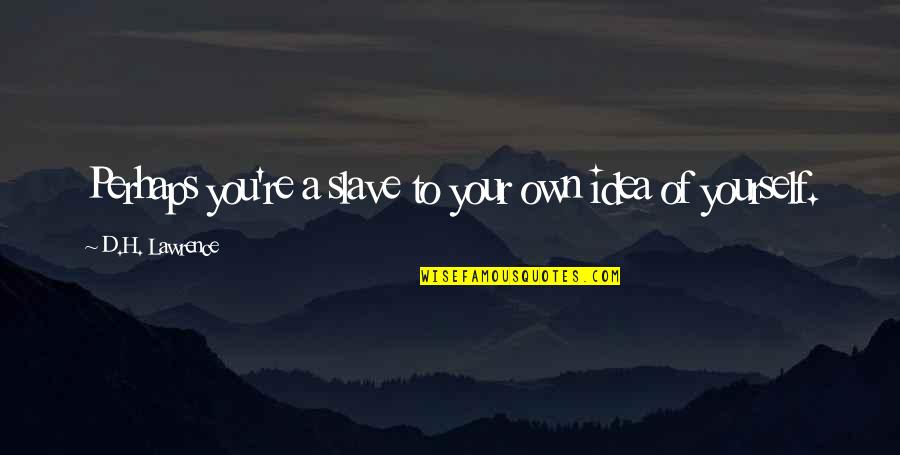 Sad Dying Love Quotes By D.H. Lawrence: Perhaps you're a slave to your own idea