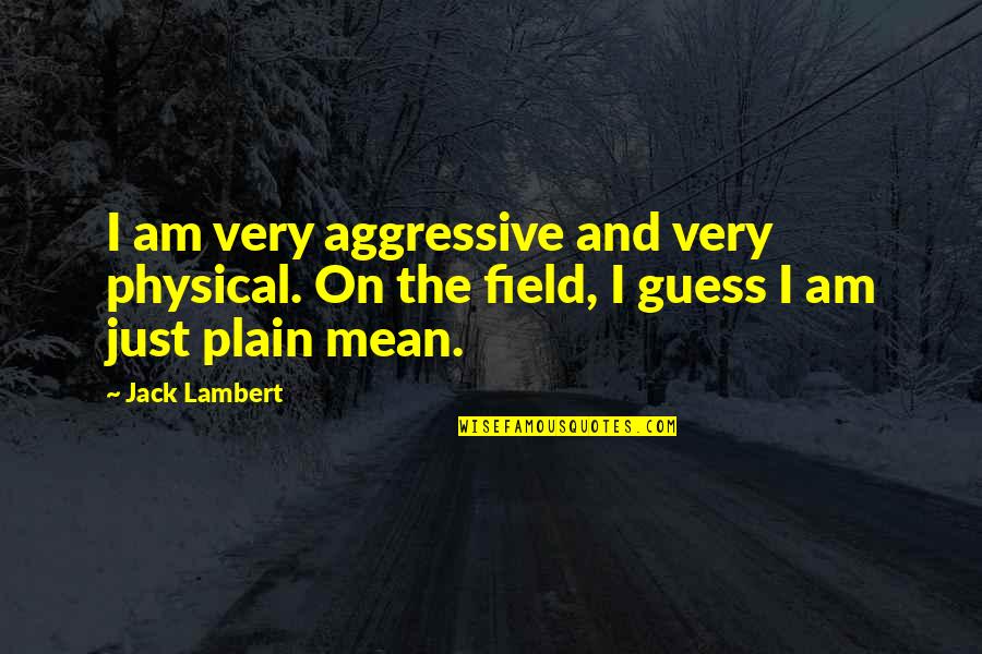 Sad Dying Love Quotes By Jack Lambert: I am very aggressive and very physical. On