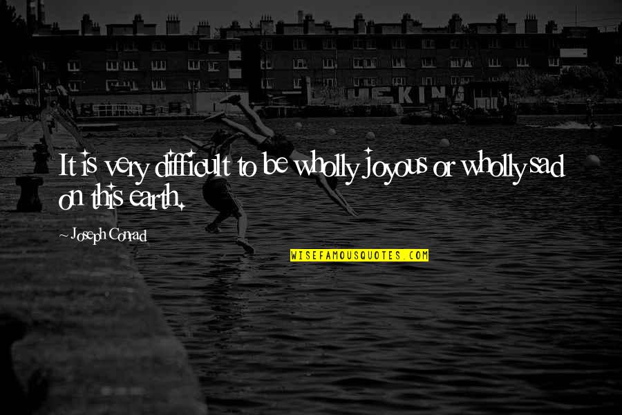 Sad Earth Quotes By Joseph Conrad: It is very difficult to be wholly joyous