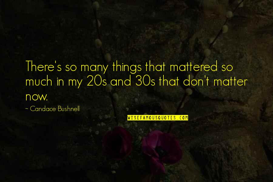 Sad Effy Stonem Quotes By Candace Bushnell: There's so many things that mattered so much Sad Effy Stonem Quotes By Candace Bushnell: There's so many things that mattered so much