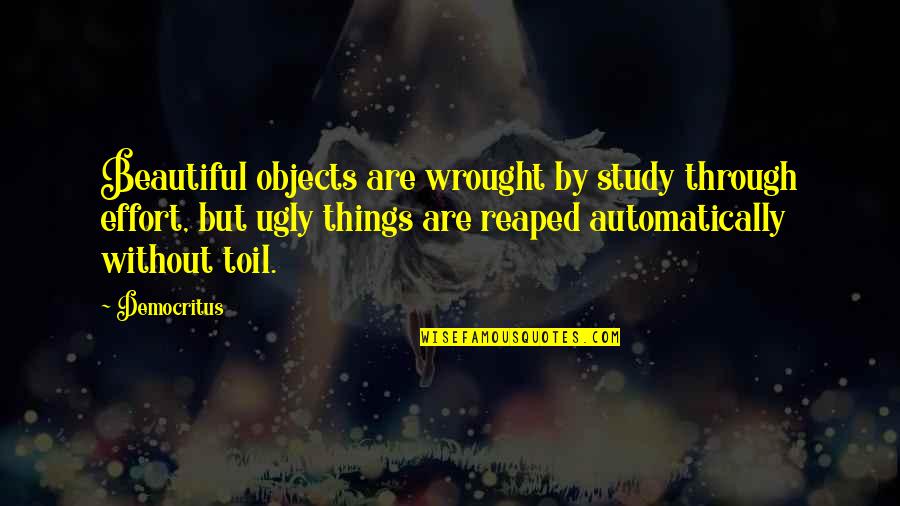 Sad Effy Stonem Quotes By Democritus: Beautiful objects are wrought by study through effort, Sad Effy Stonem Quotes By Democritus: Beautiful objects are wrought by study through effort,