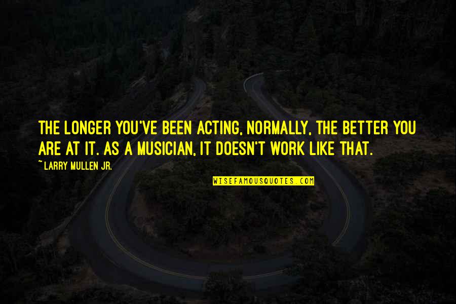 Sad Emotional Life Quotes By Larry Mullen Jr.: The longer you've been acting, normally, the better