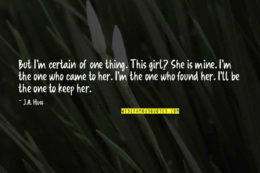 Sad End Friendship Quotes By J.A. Huss: But I'm certain of one thing. This girl? Sad End Friendship Quotes By J.A. Huss: But I'm certain of one thing. This girl?