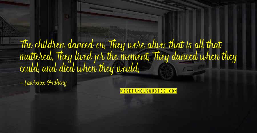 Sad End Friendship Quotes By Lawrence Anthony: The children danced on. They were alive; that Sad End Friendship Quotes By Lawrence Anthony: The children danced on. They were alive; that