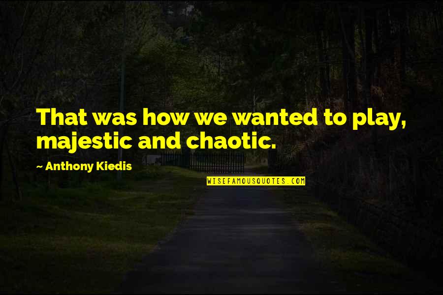Sad End Of Love Quotes By Anthony Kiedis: That was how we wanted to play, majestic Sad End Of Love Quotes By Anthony Kiedis: That was how we wanted to play, majestic