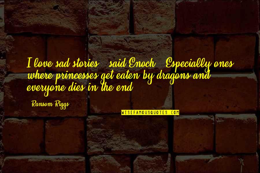 Sad End Of Love Quotes By Ransom Riggs: I love sad stories," said Enoch. "Especially ones Sad End Of Love Quotes By Ransom Riggs: I love sad stories," said Enoch. "Especially ones