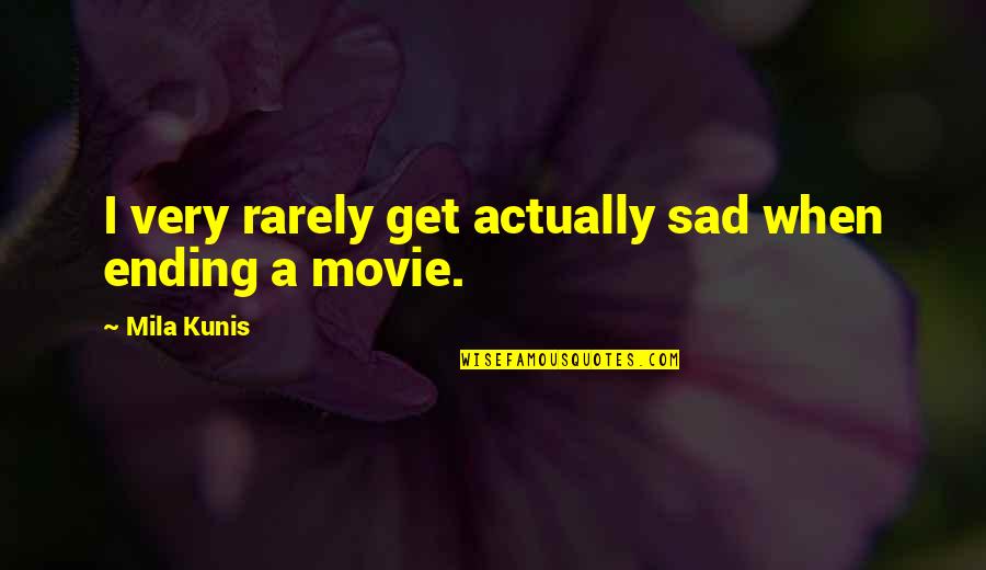 Sad Ending Quotes By Mila Kunis: I very rarely get actually sad when ending