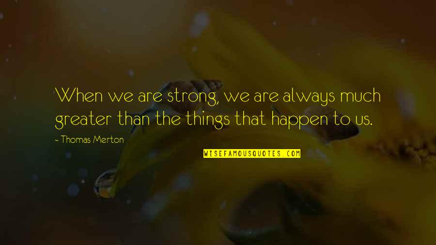 Sad Ending Quotes By Thomas Merton: When we are strong, we are always much