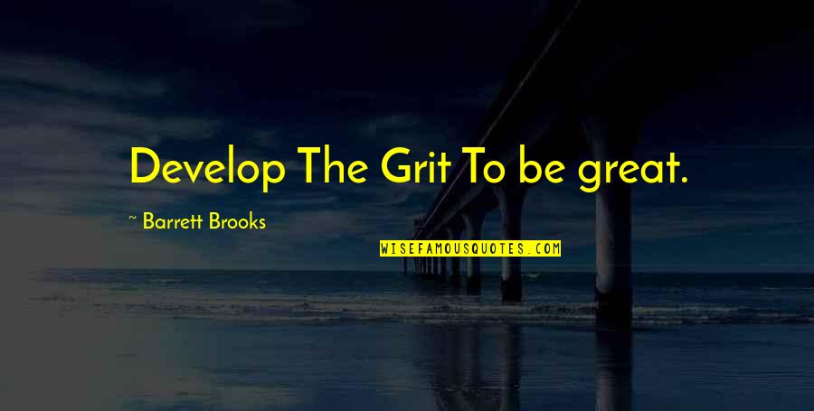 Sad Endings Quotes By Barrett Brooks: Develop The Grit To be great. Sad Endings Quotes By Barrett Brooks: Develop The Grit To be great.
