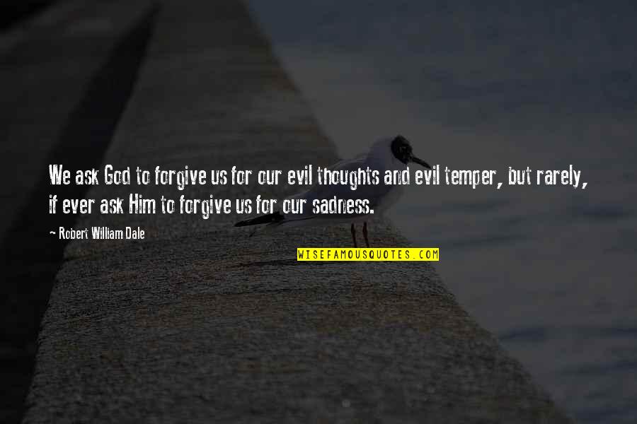 Sad Evil Quotes By Robert William Dale: We ask God to forgive us for our Sad Evil Quotes By Robert William Dale: We ask God to forgive us for our