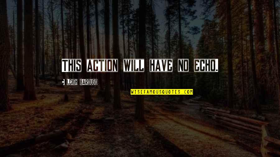 Sad Eyes Never Lie Quotes By Leigh Bardugo: This action will have no echo.