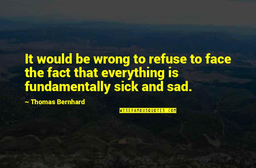 Sad Face With Quotes By Thomas Bernhard: It would be wrong to refuse to face