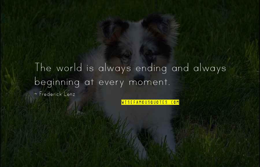 Sad Facts In Life Quotes By Frederick Lenz: The world is always ending and always beginning Sad Facts In Life Quotes By Frederick Lenz: The world is always ending and always beginning