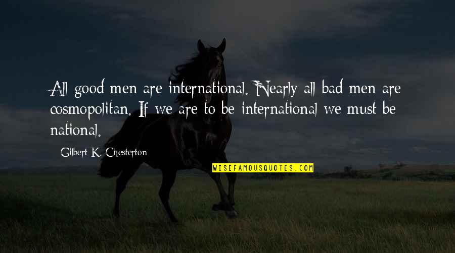 Sad Fandom Quotes By Gilbert K. Chesterton: All good men are international. Nearly all bad