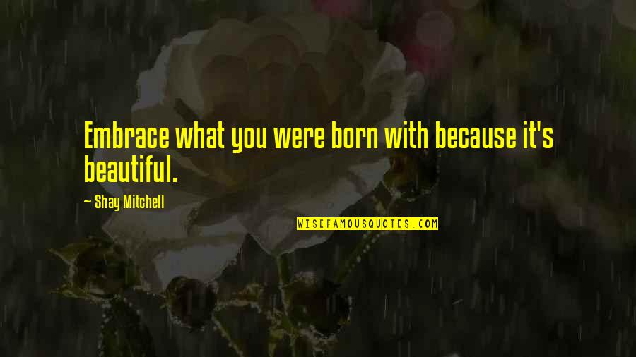 Sad Faraz Quotes By Shay Mitchell: Embrace what you were born with because it's Sad Faraz Quotes By Shay Mitchell: Embrace what you were born with because it's