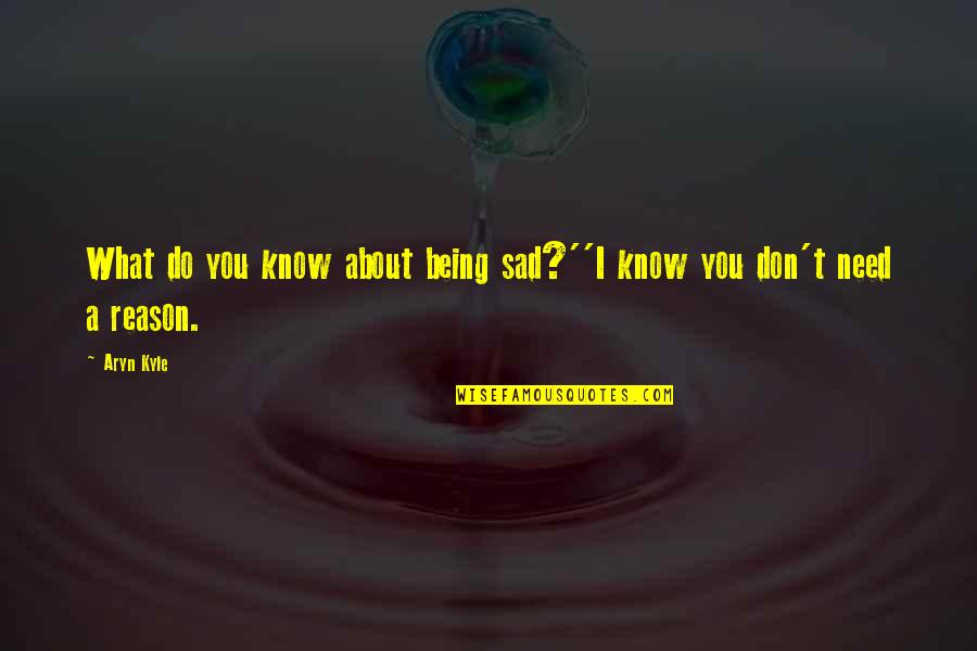 Sad For No Reason Quotes By Aryn Kyle: What do you know about being sad?''I know
