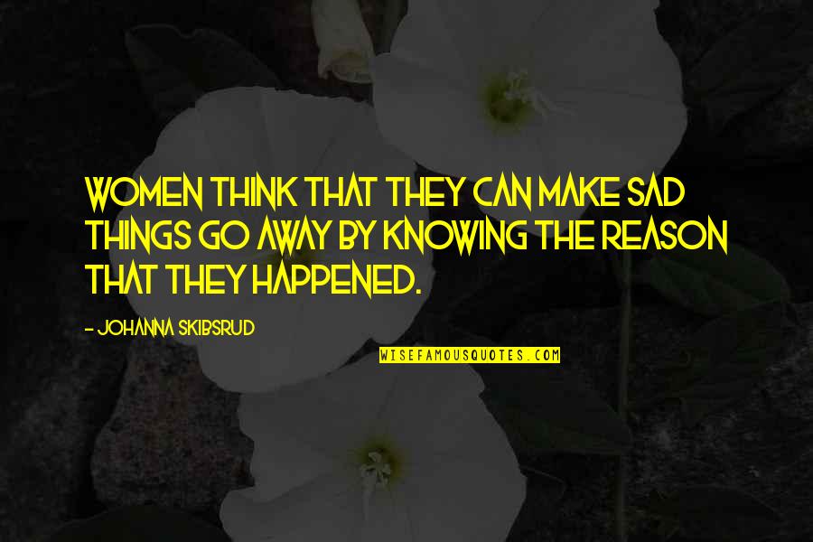 Sad For No Reason Quotes By Johanna Skibsrud: Women think that they can make sad things