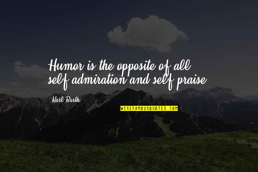 Sad For No Reason Quotes By Karl Barth: Humor is the opposite of all self-admiration and