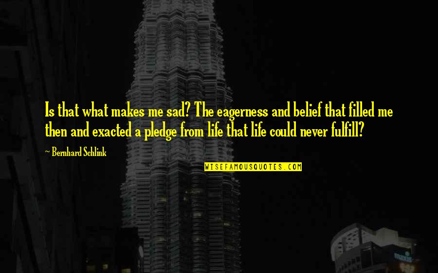 Sad From Life Quotes By Bernhard Schlink: Is that what makes me sad? The eagerness