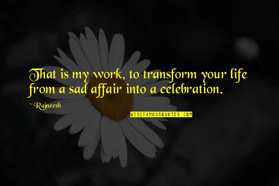 Sad From Life Quotes By Rajneesh: That is my work, to transform your life