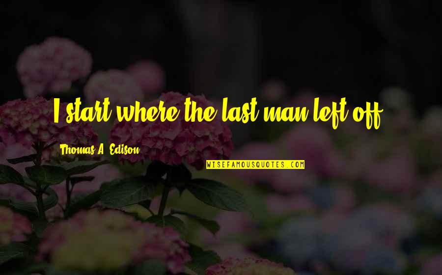 Sad Frustrated Quotes By Thomas A. Edison: I start where the last man left off.
