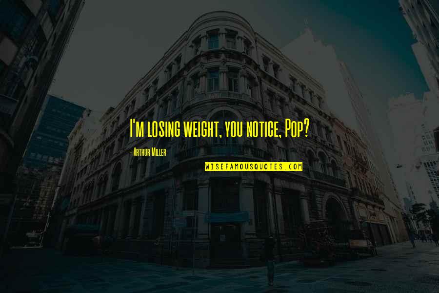 Sad Funny Quotes By Arthur Miller: I'm losing weight, you notice, Pop? Sad Funny Quotes By Arthur Miller: I'm losing weight, you notice, Pop?