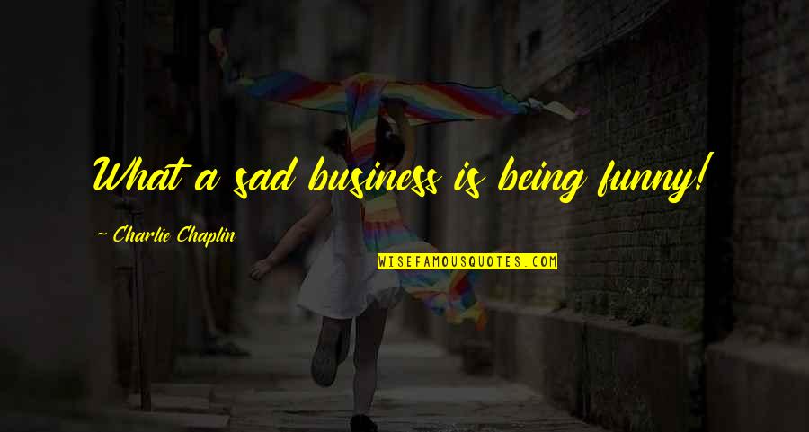 Sad Funny Quotes By Charlie Chaplin: What a sad business is being funny! Sad Funny Quotes By Charlie Chaplin: What a sad business is being funny!