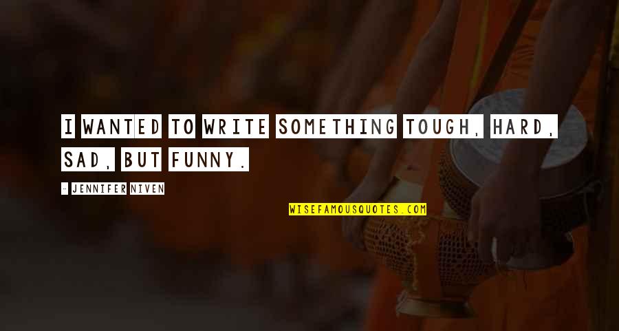 Sad Funny Quotes By Jennifer Niven: I wanted to write something tough, hard, sad, Sad Funny Quotes By Jennifer Niven: I wanted to write something tough, hard, sad,