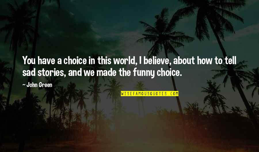Sad Funny Quotes By John Green: You have a choice in this world, I Sad Funny Quotes By John Green: You have a choice in this world, I