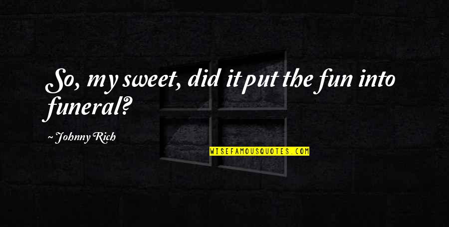 Sad Funny Quotes By Johnny Rich: So, my sweet, did it put the fun Sad Funny Quotes By Johnny Rich: So, my sweet, did it put the fun