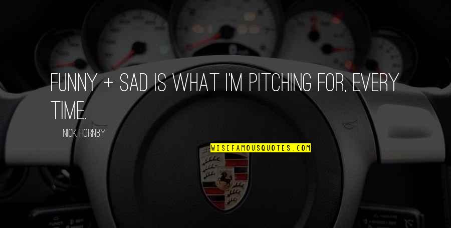 Sad Funny Quotes By Nick Hornby: Funny + sad is what I'm pitching for, Sad Funny Quotes By Nick Hornby: Funny + sad is what I'm pitching for,