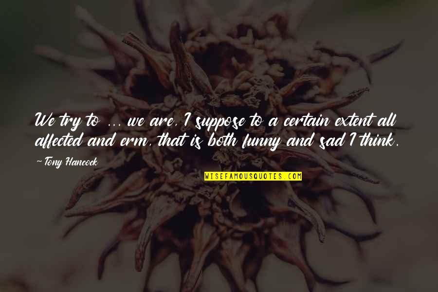 Sad Funny Quotes By Tony Hancock: We try to ... we are, I suppose Sad Funny Quotes By Tony Hancock: We try to ... we are, I suppose