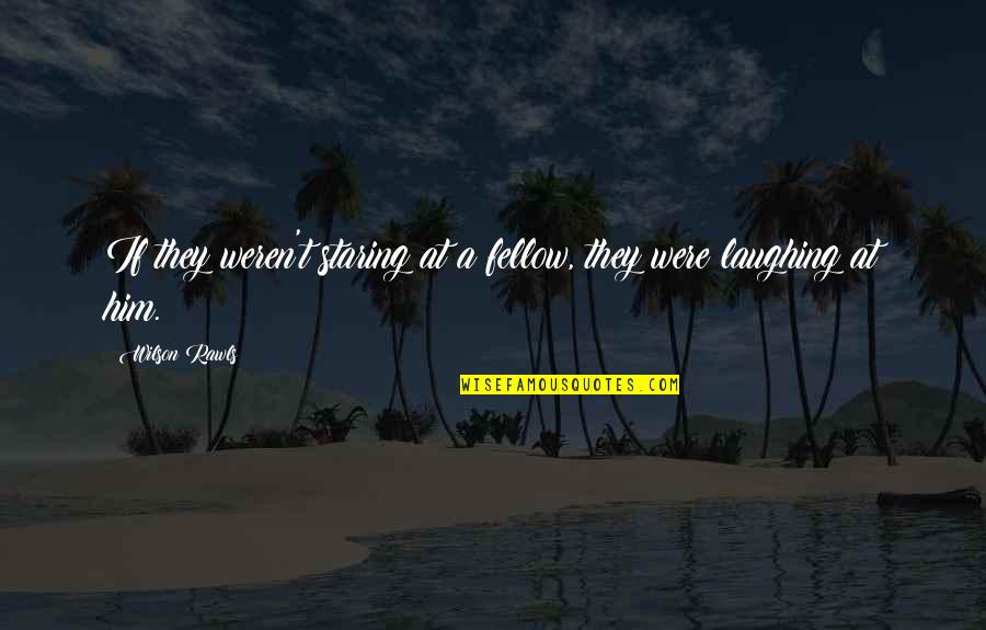 Sad Funny Quotes By Wilson Rawls: If they weren't staring at a fellow, they