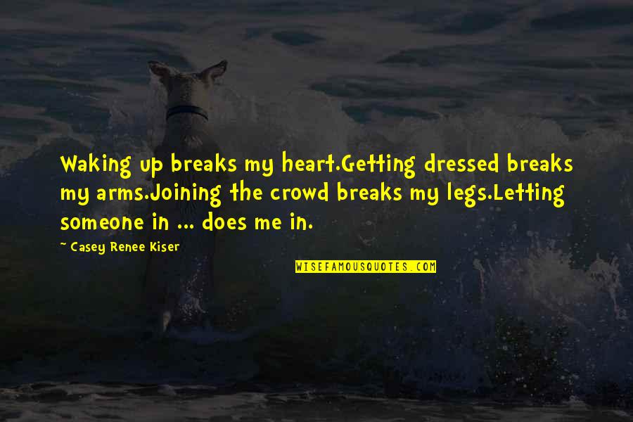 Sad Getting Over You Quotes By Casey Renee Kiser: Waking up breaks my heart.Getting dressed breaks my