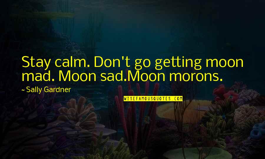 Sad Getting Over You Quotes By Sally Gardner: Stay calm. Don't go getting moon mad. Moon