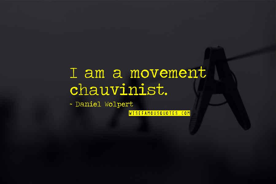 Sad Ghost Quotes By Daniel Wolpert: I am a movement chauvinist. Sad Ghost Quotes By Daniel Wolpert: I am a movement chauvinist.