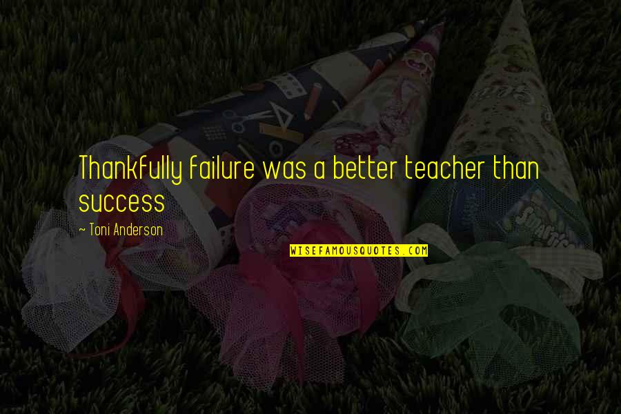 Sad Ghost Quotes By Toni Anderson: Thankfully failure was a better teacher than success Sad Ghost Quotes By Toni Anderson: Thankfully failure was a better teacher than success