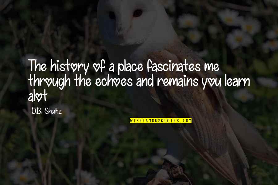 Sad Girl With Love Quotes By D.B. Shultz: The history of a place fascinates me through