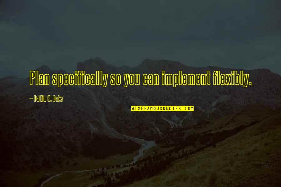 Sad Gloomy Quotes By Dallin H. Oaks: Plan specifically so you can implement flexibly. Sad Gloomy Quotes By Dallin H. Oaks: Plan specifically so you can implement flexibly.