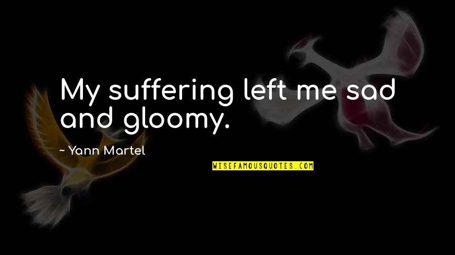 Sad Gloomy Quotes By Yann Martel: My suffering left me sad and gloomy. Sad Gloomy Quotes By Yann Martel: My suffering left me sad and gloomy.