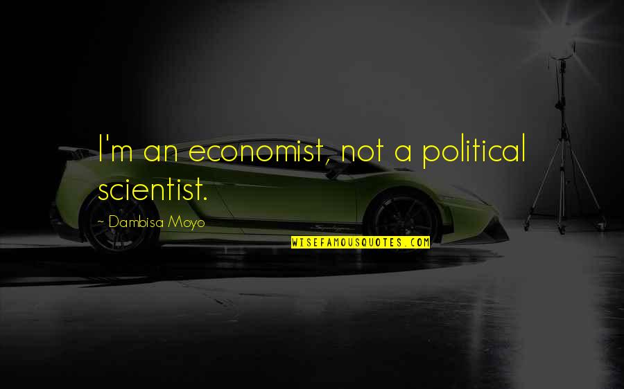Sad Greys Quotes By Dambisa Moyo: I'm an economist, not a political scientist.