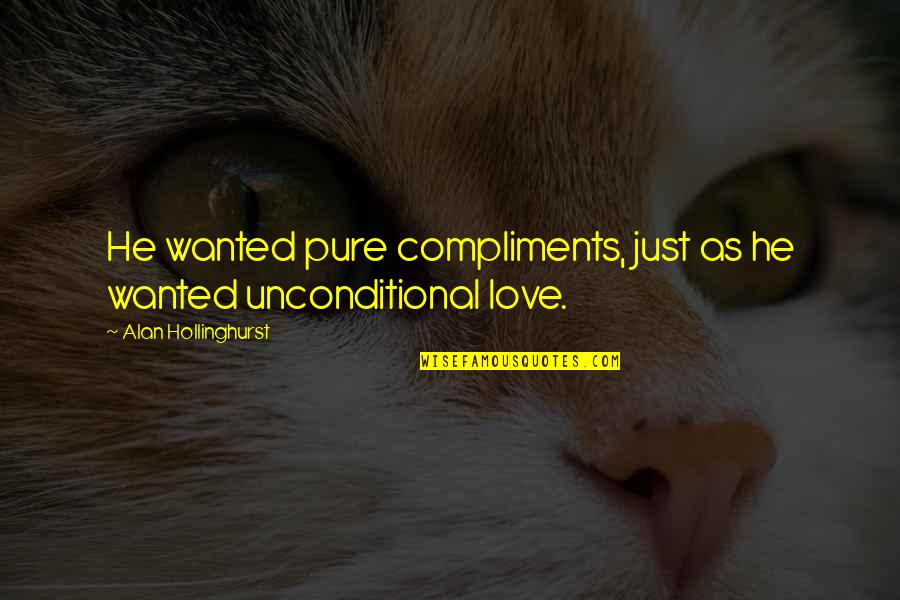 Sad Growing Up Quotes By Alan Hollinghurst: He wanted pure compliments, just as he wanted Sad Growing Up Quotes By Alan Hollinghurst: He wanted pure compliments, just as he wanted