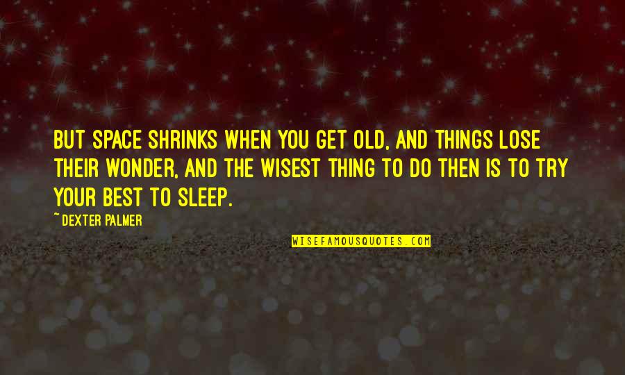 Sad Growing Up Quotes By Dexter Palmer: But space shrinks when you get old, and Sad Growing Up Quotes By Dexter Palmer: But space shrinks when you get old, and