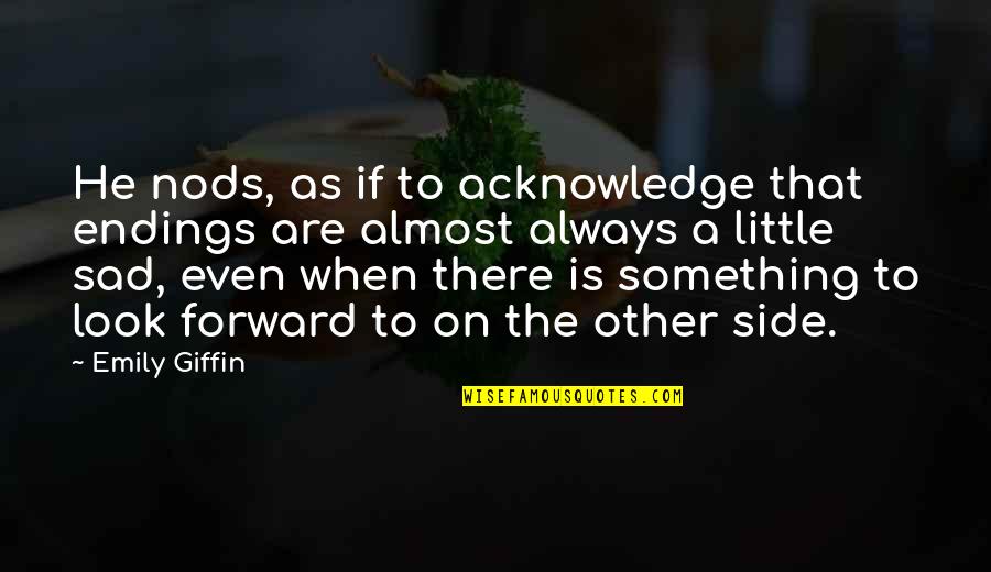 Sad Growing Up Quotes By Emily Giffin: He nods, as if to acknowledge that endings Sad Growing Up Quotes By Emily Giffin: He nods, as if to acknowledge that endings